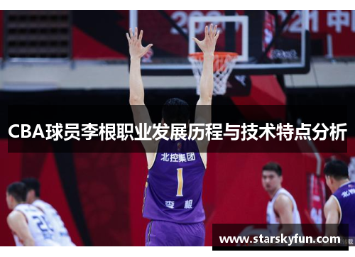 CBA球员李根职业发展历程与技术特点分析