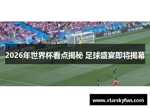 2026年世界杯看点揭秘 足球盛宴即将揭幕