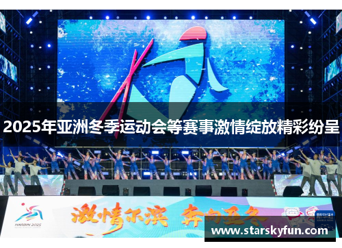 2025年亚洲冬季运动会等赛事激情绽放精彩纷呈