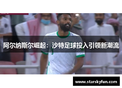 阿尔纳斯尔崛起：沙特足球投入引领新潮流