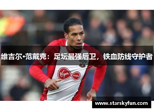 维吉尔·范戴克：足坛最强后卫，铁血防线守护者