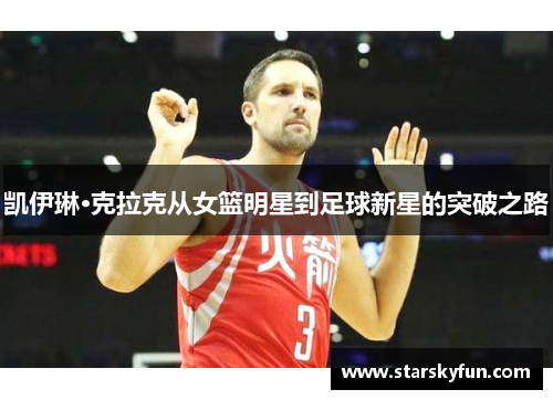 凯伊琳·克拉克从女篮明星到足球新星的突破之路
