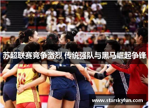 苏超联赛竞争激烈 传统强队与黑马崛起争锋