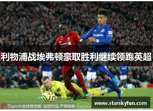 利物浦战埃弗顿豪取胜利继续领跑英超
