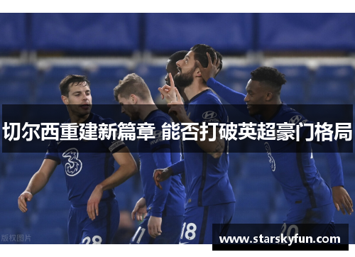 切尔西重建新篇章 能否打破英超豪门格局