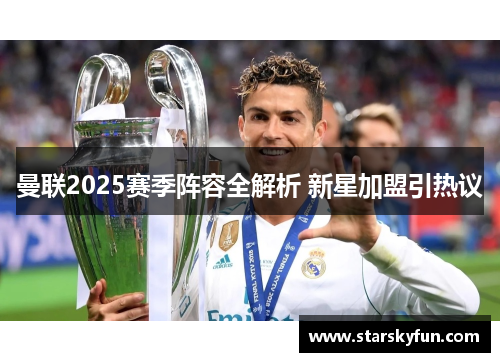 曼联2025赛季阵容全解析 新星加盟引热议