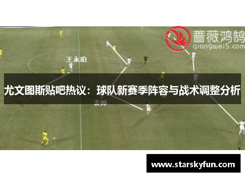尤文图斯贴吧热议：球队新赛季阵容与战术调整分析