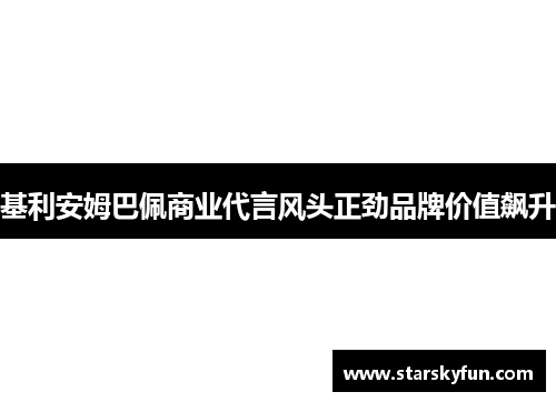 基利安姆巴佩商业代言风头正劲品牌价值飙升