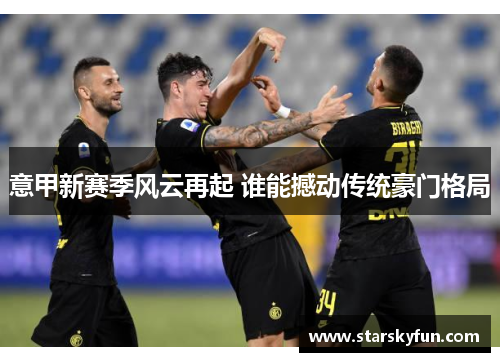 意甲新赛季风云再起 谁能撼动传统豪门格局