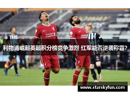 利物浦崛起英超积分榜竞争激烈 红军能否逆袭称霸？