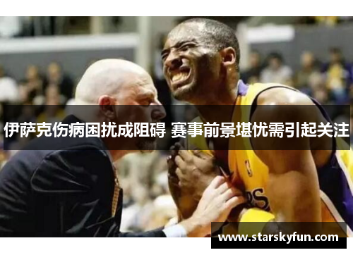 伊萨克伤病困扰成阻碍 赛事前景堪忧需引起关注