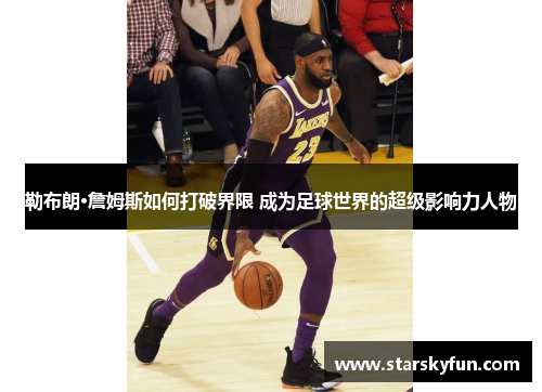 勒布朗·詹姆斯如何打破界限 成为足球世界的超级影响力人物